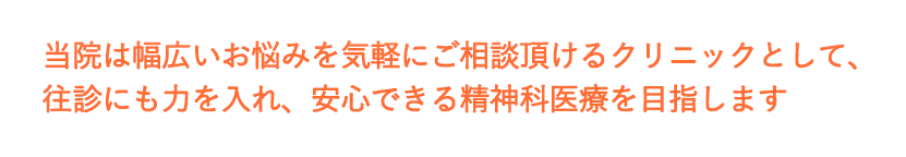 当院は幅広いお悩みを気軽にご相談いただけるクリニックとして、往診にも力を入れ、安心できる精神科医療を目指します。