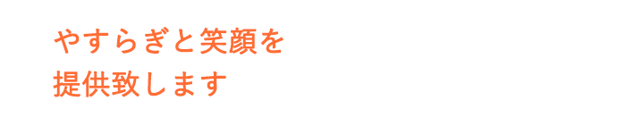 やすらぎと笑顔を提供致します